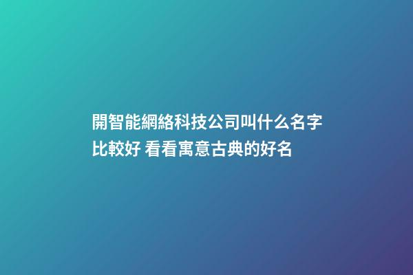 開智能網絡科技公司叫什么名字比較好 看看寓意古典的好名-第1張-公司起名-玄機派